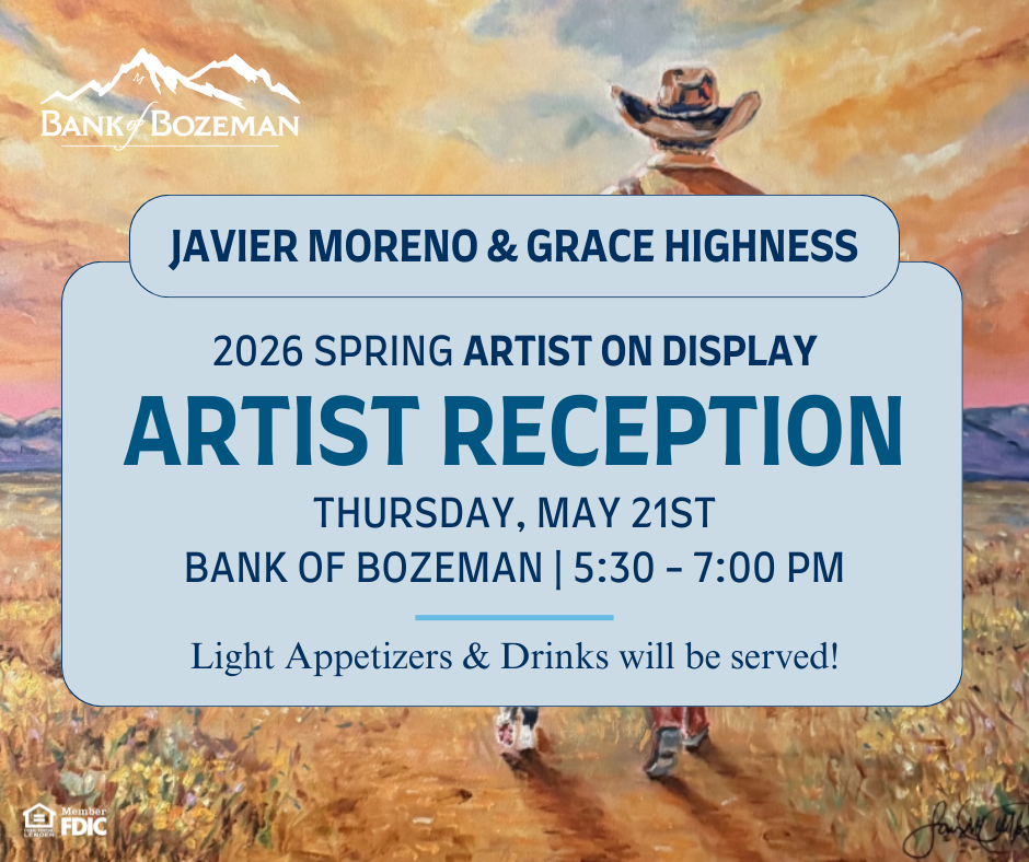 Bank of Bozeman artist reception notice – "Javier Moreno & Grace Highness - 2026 Spring Artist on Display - Artist Reception - Thursday May 21. Bank of Bozeman. 5:30-7:00PM. Light Appetizers & Drinks will be served."